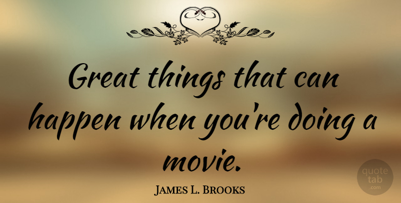 James L. Brooks Quote About Great Things, Happens: Great Things That Can Happen...