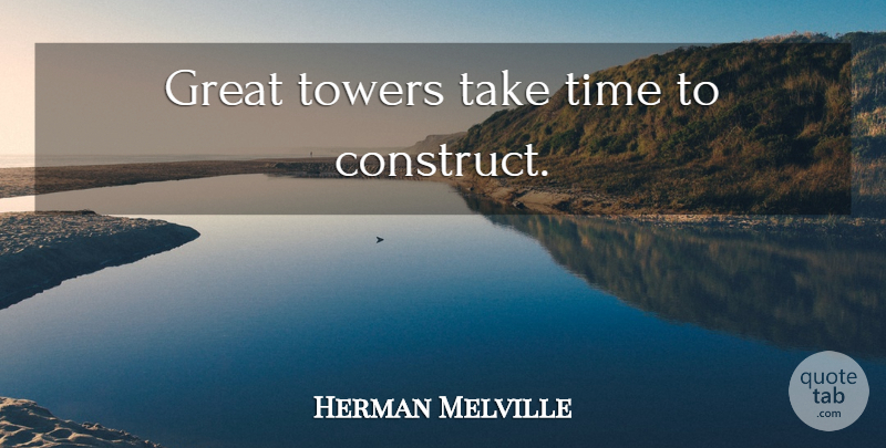 Herman Melville Quote About Patience, Persistence, Towers: Great Towers Take Time To...