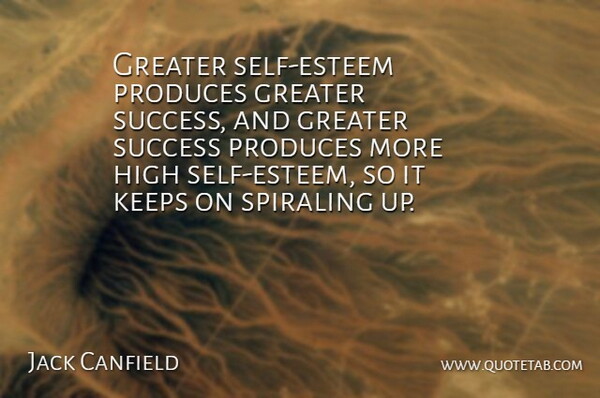 Jack Canfield Quote About Self Esteem, Produce, Greater: Greater Self Esteem Produces Greater...