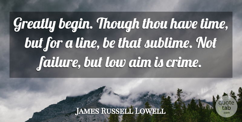 James Russell Lowell Quote About Ambition, Sublime, Lines: Greatly Begin Though Thou Have...