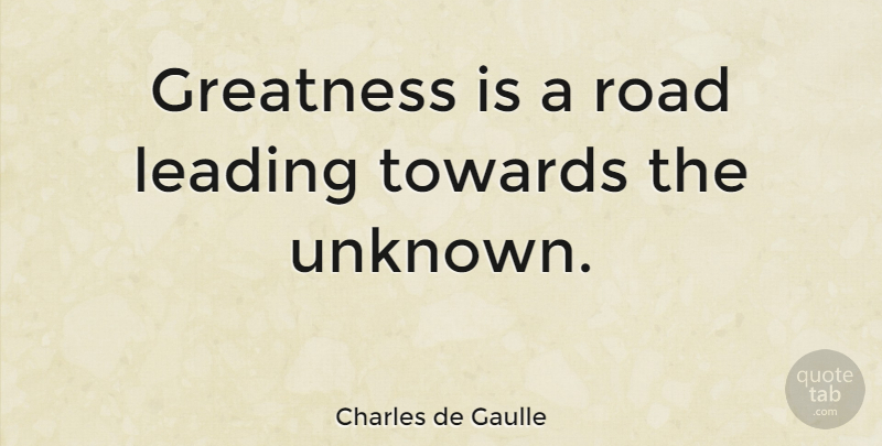 Charles de Gaulle Quote About Greatness: Greatness Is A Road Leading...