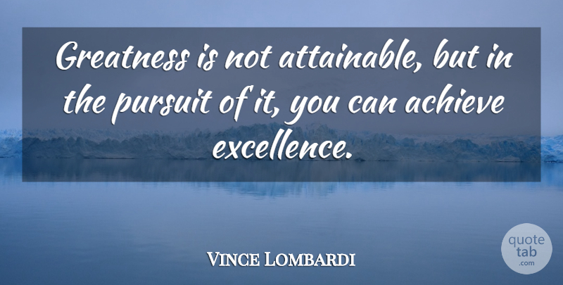 Vince Lombardi Quote About Greatness, Excellence, Achieve: Greatness Is Not Attainable But...
