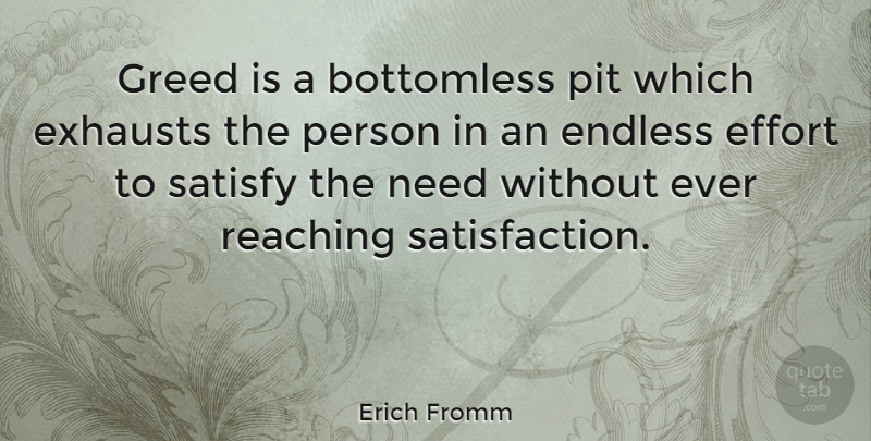 Erich Fromm Quote About Effort, Greed, Needs: Greed Is A Bottomless Pit...
