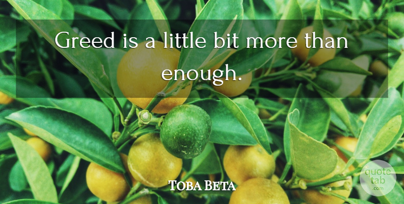 Toba Beta Quote About Bit, Greed: Greed Is A Little Bit...