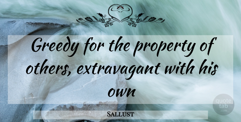 Sallust Quote About Extravagance, Greedy, Extravagant: Greedy For The Property Of...