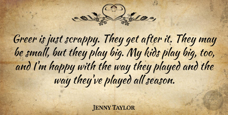 Jenny Taylor Quote About Happy, Kids, Played: Greer Is Just Scrappy They...