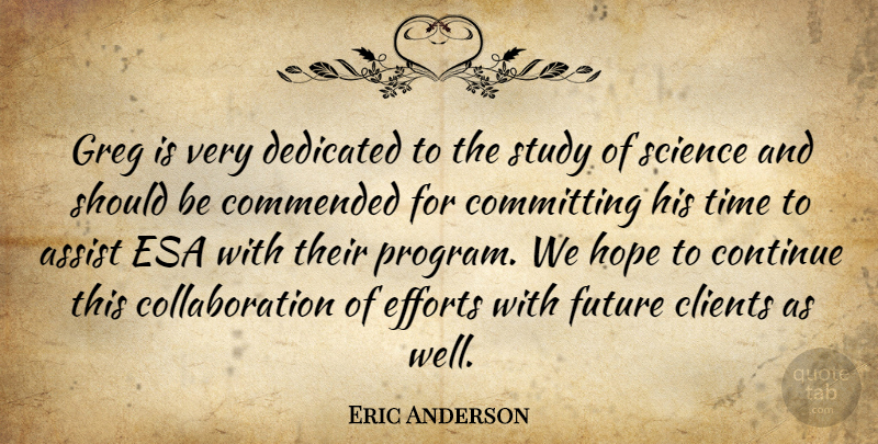 Eric Anderson Quote About Assist, Clients, Committing, Continue, Dedicated: Greg Is Very Dedicated To...
