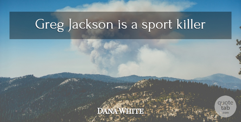 Dana White Quote About Sports, Killers: Greg Jackson Is A Sport...