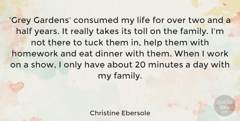 Christine Ebersole Quote About Consumed, Dinner, Eat, Family, Half: Grey Gardens Consumed My Life...