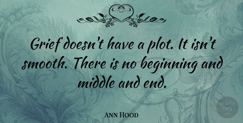 Ann Hood Quote About Grief, Plot, Smooth: Grief Doesnt Have A Plot...