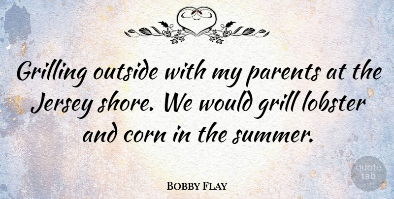 Bobby Flay Quote About Summer, Parent, Corn: Grilling Outside With My Parents...