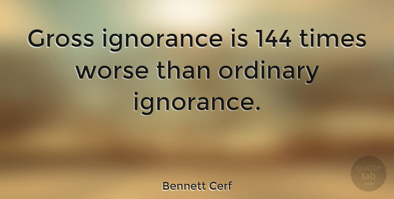 Bennett Cerf Quote About Ignorance, Ordinary, Gross: Gross Ignorance Is 144 Times...