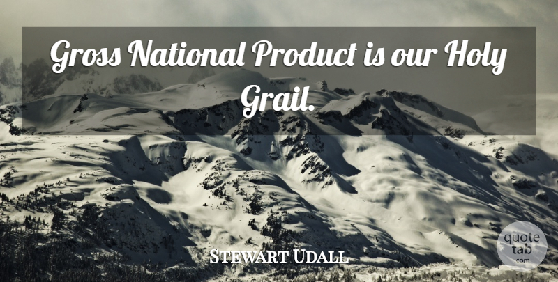 Stewart Udall Quote About Holy Grail, Gross, Capitalism: Gross National Product Is Our...
