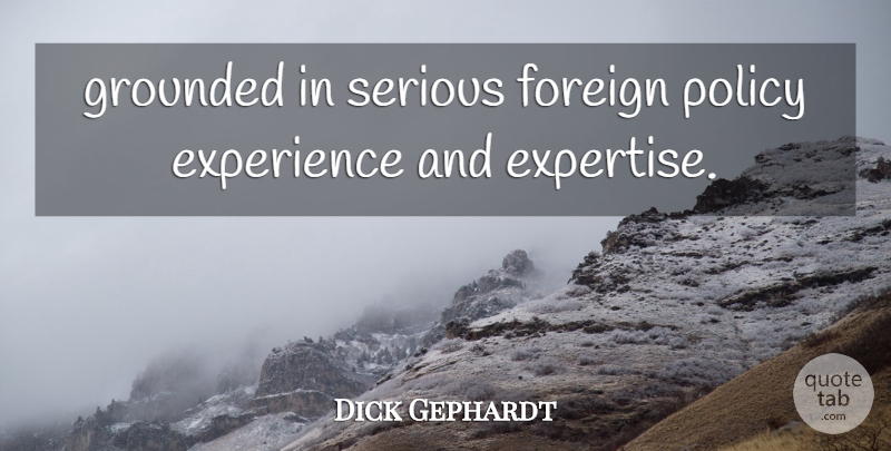 Dick Gephardt Quote About Experience, Foreign, Grounded, Policy, Serious: Grounded In Serious Foreign Policy...