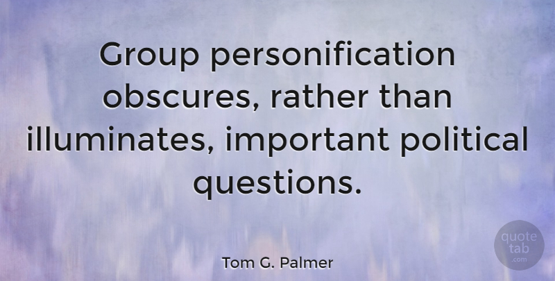 Tom G. Palmer Quote About Political, Important, Groups: Group Personification Obscures Rather Than...