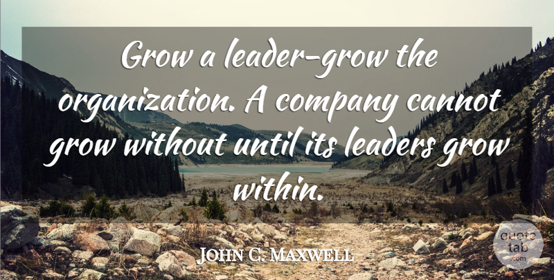 John C. Maxwell Quote About Organization, Leader, Company: Grow A Leader Grow The...
