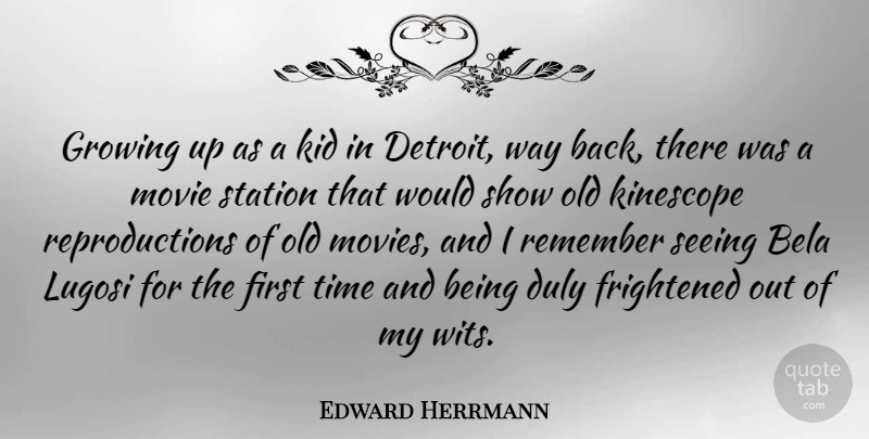 Edward Herrmann Quote About Frightened, Growing, Kid, Movies, Seeing: Growing Up As A Kid...