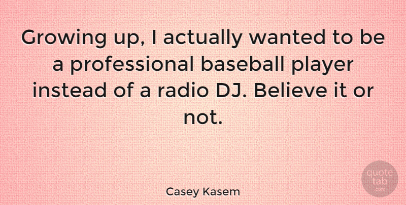 Casey Kasem Quote About Believe, Growing, Instead, Player: Growing Up I Actually Wanted...