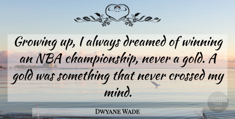 Dwyane Wade Quote About Growing Up, Winning, Nba Championships: Growing Up I Always Dreamed...