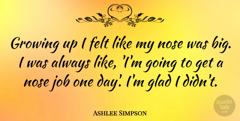 Ashlee Simpson Quote About Jobs, Growing Up, One Day: Growing Up I Felt Like...
