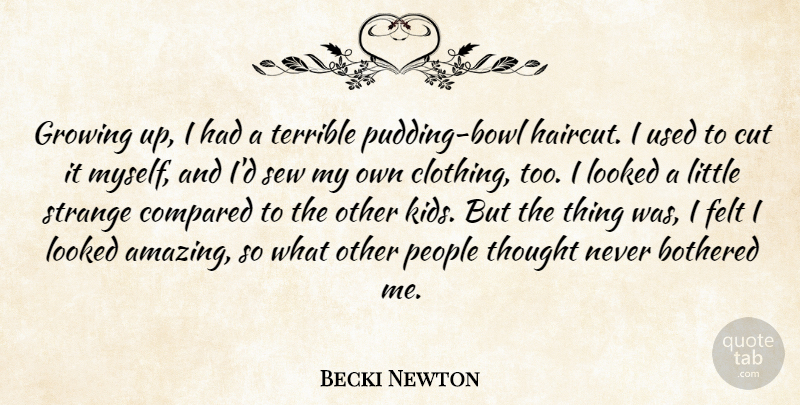 Becki Newton Quote About Amazing, Bothered, Compared, Cut, Felt: Growing Up I Had A...