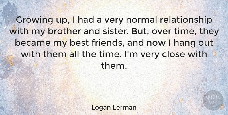 Logan Lerman Quote About Brother, Growing Up, My Best Friend: Growing Up I Had A...