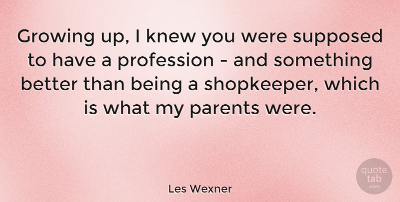 Les Wexner Quote About Growing Up, Parent, Shopkeepers: Growing Up I Knew You...