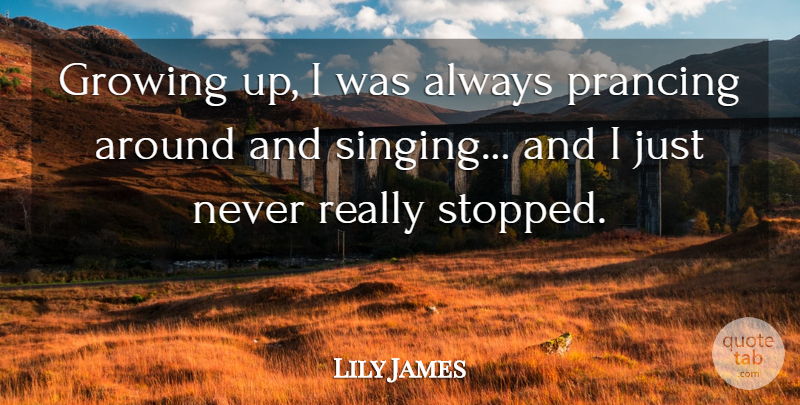 Lily James Quote About undefined: Growing Up I Was Always...