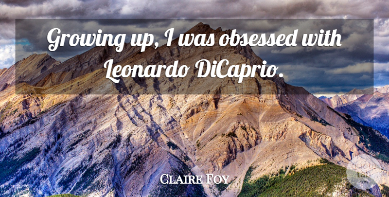 Claire Foy Quote About Leonardo: Growing Up I Was Obsessed...