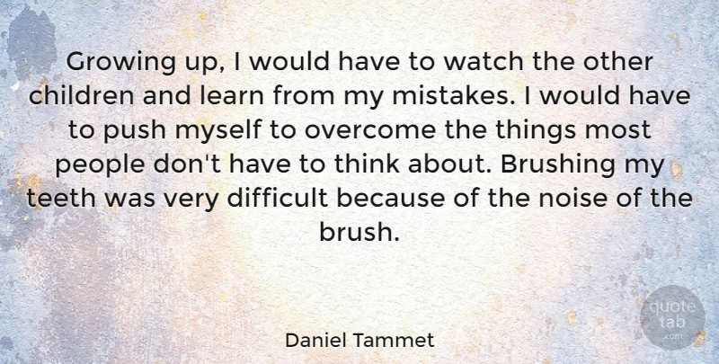 Daniel Tammet Quote About Brushing, Children, Growing, Noise, Overcome: Growing Up I Would Have...