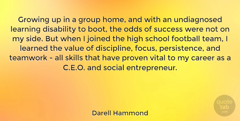 Darell Hammond Quote About Career, Disability, Football, Group, Growing: Growing Up In A Group...