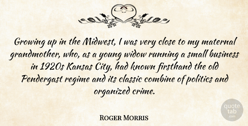 Roger Morris Quote About Business, Classic, Close, Combine, Growing: Growing Up In The Midwest...