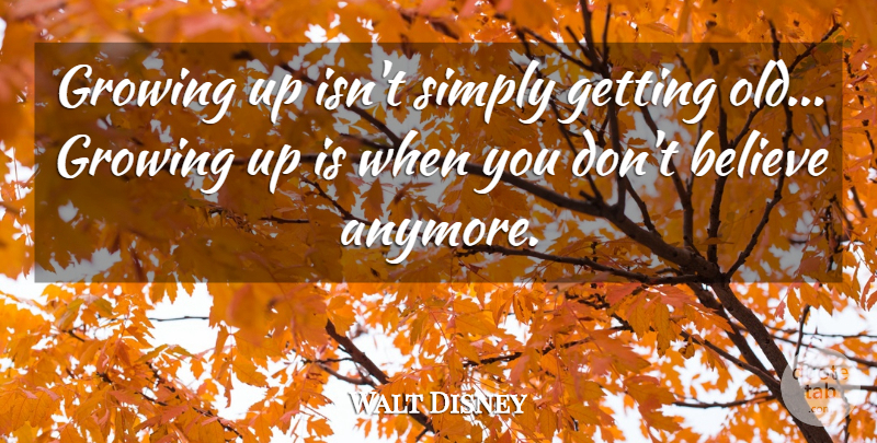 Walt Disney Quote About Growing Up, Believe, Getting Old: Growing Up Isnt Simply Getting...