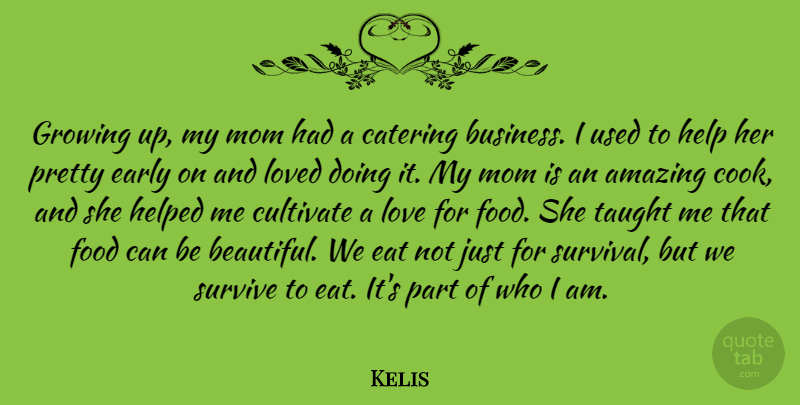 Kelis Quote About Amazing, Business, Catering, Cultivate, Early: Growing Up My Mom Had...