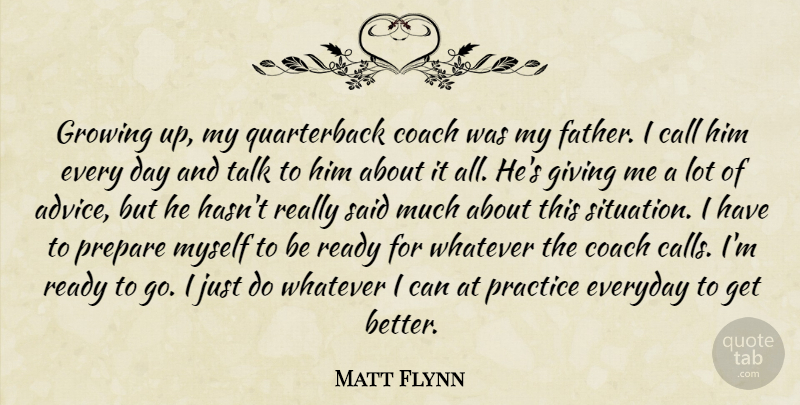 Matt Flynn Quote About Call, Coach, Everyday, Giving, Growing: Growing Up My Quarterback Coach...