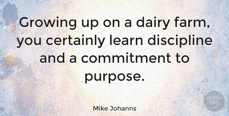 Mike Johanns Quote About Growing Up, Commitment, Discipline: Growing Up On A Dairy...