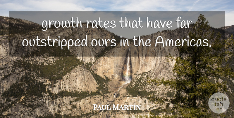 Paul Martin Quote About Far, Growth, Ours, Rates: Growth Rates That Have Far...