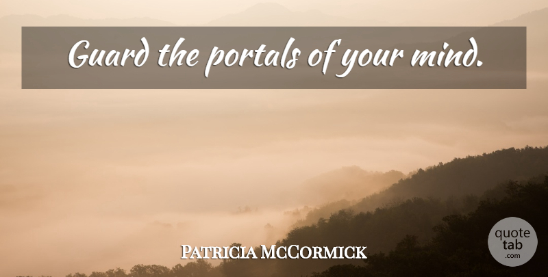 Patricia McCormick Quote About Mind, Portal: Guard The Portals Of Your...