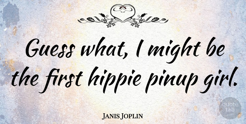 Janis Joplin Quote About Girl, Hippie, Might: Guess What I Might Be...