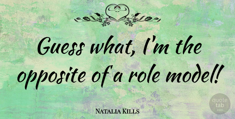 Natalia Kills Quote About Opposites, Role Models, Roles: Guess What Im The Opposite...