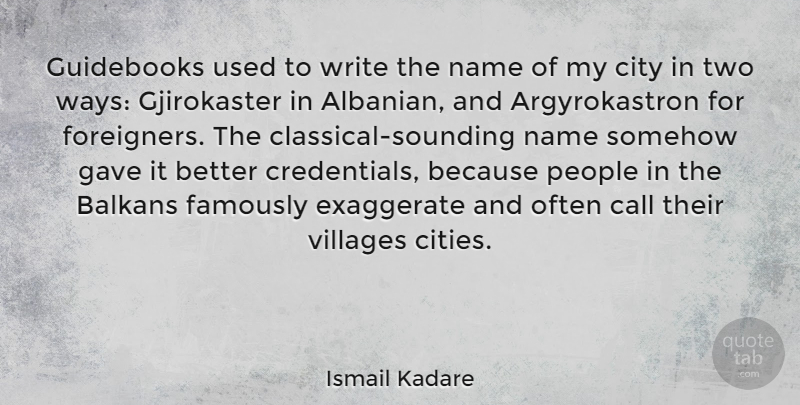 Ismail Kadare Quote About Balkans, Call, Exaggerate, Gave, People: Guidebooks Used To Write The...