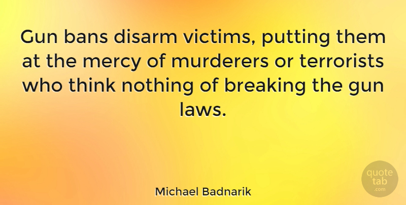 Michael Badnarik Quote About Gun, Thinking, Law: Gun Bans Disarm Victims Putting...