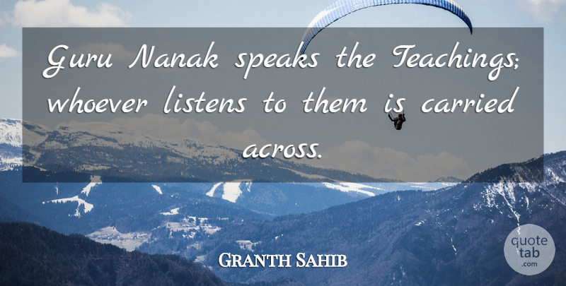 Granth Sahib Quote About Carried, Guru, Listens, Speaks, Whoever: Guru Nanak Speaks The Teachings...