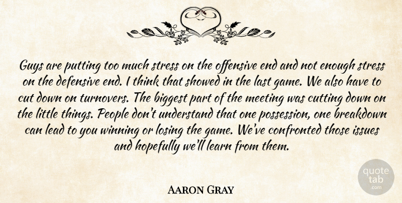 Aaron Gray Quote About Biggest, Breakdown, Confronted, Cut, Cutting: Guys Are Putting Too Much...