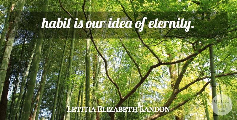 Letitia Elizabeth Landon Quote About Ideas, Habit, Eternity: Habit Is Our Idea Of...