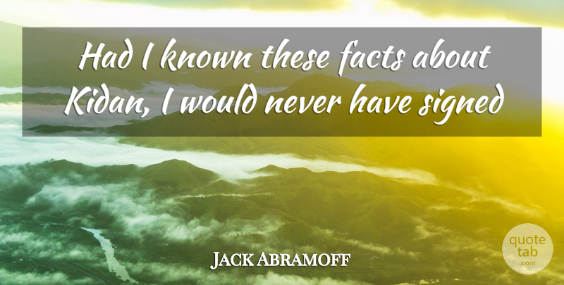 Jack Abramoff Quote About Facts, Known, Signed: Had I Known These Facts...