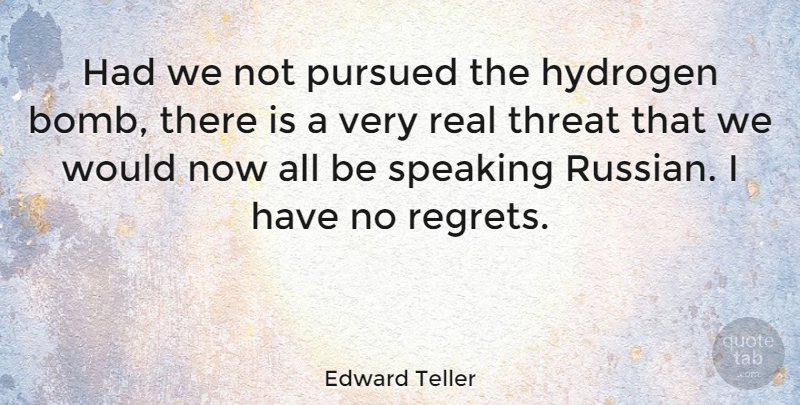 Edward Teller Quote About Regret, Real, Hydrogen Bomb: Had We Not Pursued The...