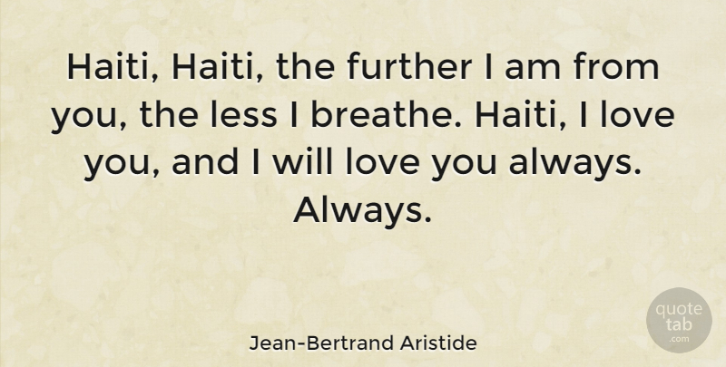 Jean-Bertrand Aristide Quote About I Love You, Haiti, Breathe: Haiti Haiti The Further I...