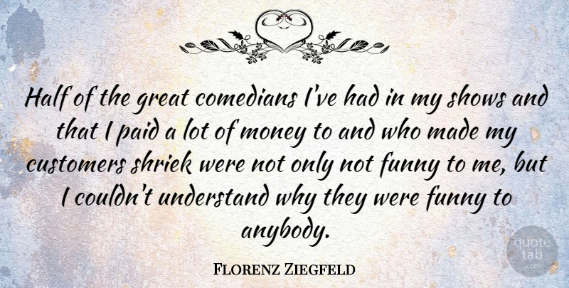 Florenz Ziegfeld Quote About Money, Comedian, Half: Half Of The Great Comedians...
