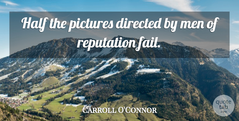 Carroll O'Connor Quote About Men, Half, Reputation: Half The Pictures Directed By...